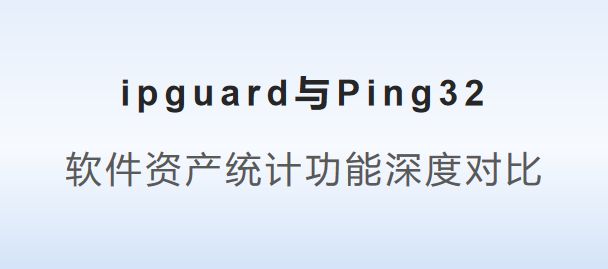 ing32：软件资产统计功能深度对比qmh球盟会亚博ipguard与P(图9)